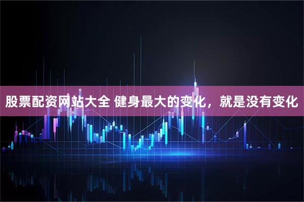 股票配资网站大全 健身最大的变化，就是没有变化